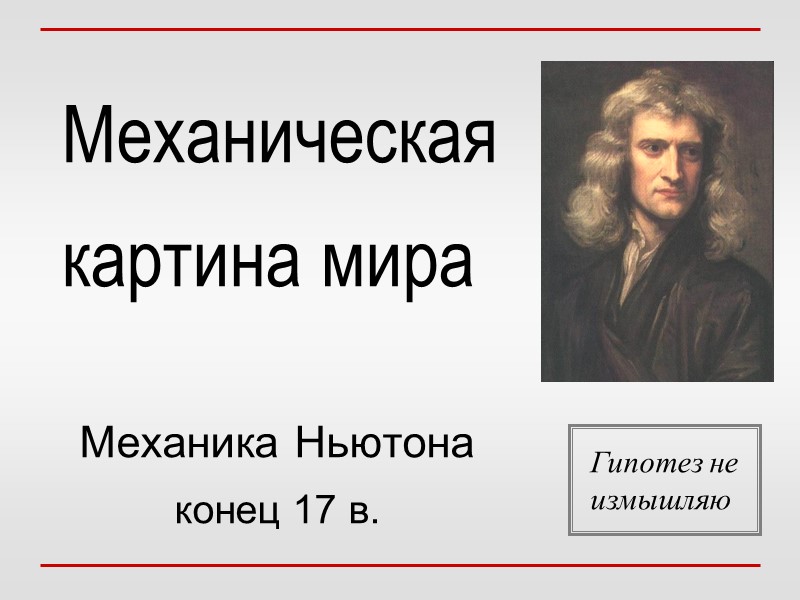 Механическая картина мира Механика Ньютона конец 17 в. Гипотез не измышляю